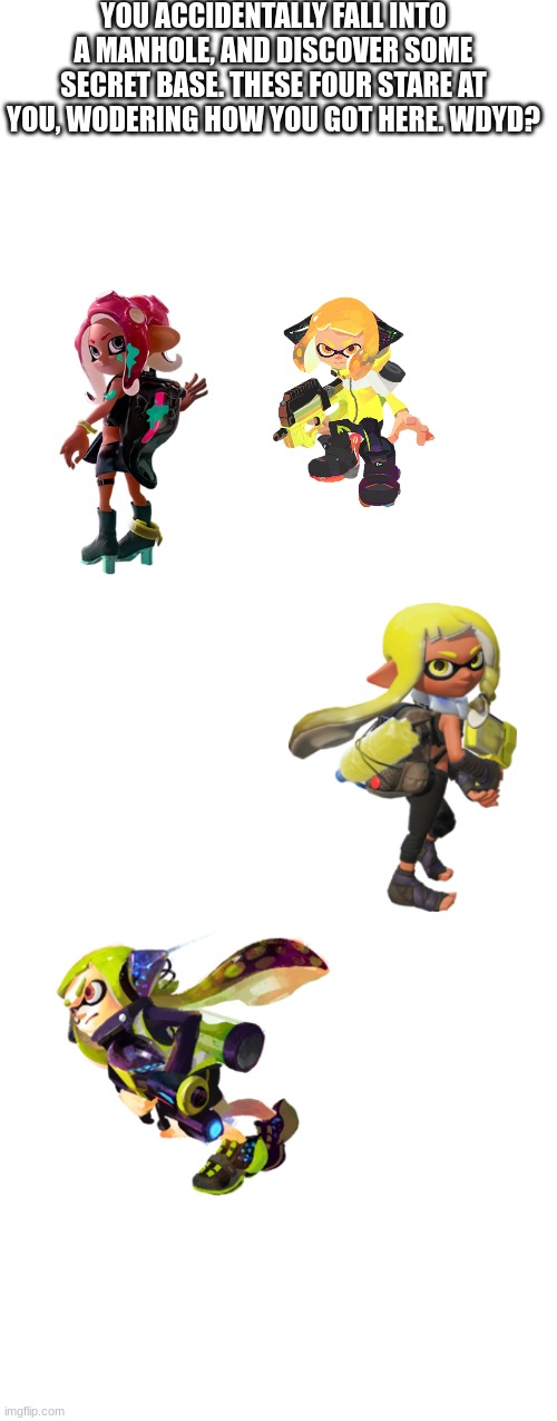 Agent 4 actually being remembered this time? LETS GOOOOO | YOU ACCIDENTALLY FALL INTO A MANHOLE, AND DISCOVER SOME SECRET BASE. THESE FOUR STARE AT YOU, WODERING HOW YOU GOT HERE. WDYD? | made w/ Imgflip meme maker