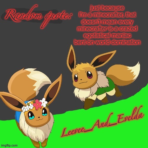 Random quote #1 | just because I'm a minecrafter, that doesn't mean every minecrafter is a crazed egotistical maniac bent on world domination; Random quote: | image tagged in leevee_and_evelda temp | made w/ Imgflip meme maker