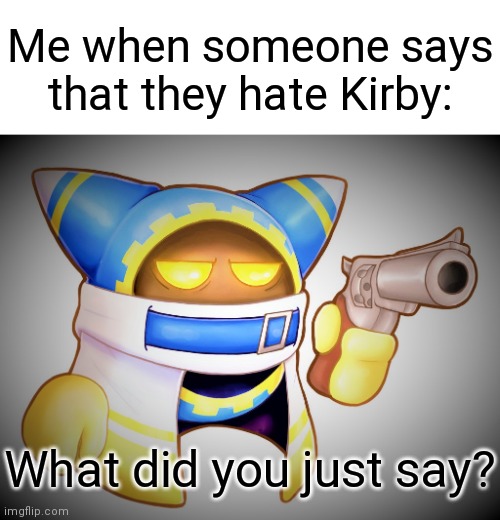Magolor will find your address if you hate Kirby | Me when someone says that they hate Kirby:; What did you just say? | image tagged in that s enough magolor,memes,kirby,gun,say that again i dare you,funny | made w/ Imgflip meme maker
