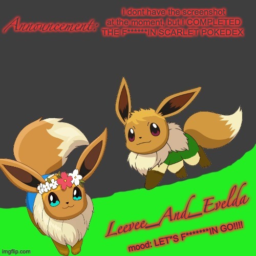 srry for the exessive cursing BUT STILL | I dont have the screenshot at the moment, but I COMPLETED THE F******IN SCARLET POKEDEX; mood: LET"S F*******IN GO!!!! | image tagged in leevee_and_evelda temp | made w/ Imgflip meme maker