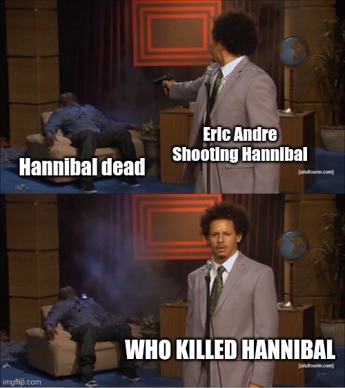 Who Killed Hannibal | Eric Andre Shooting Hannibal; Hannibal dead; WHO KILLED HANNIBAL | image tagged in memes,who killed hannibal | made w/ Imgflip meme maker