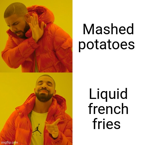 Liquid french fries | Mashed potatoes; Liquid french fries | image tagged in memes,drake hotline bling | made w/ Imgflip meme maker