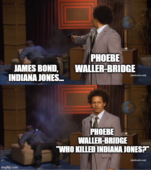 Who Killed Indy 5? | PHOEBE WALLER-BRIDGE; JAMES BOND,
INDIANA JONES... PHOEBE 
WALLER-BRIDGE
"WHO KILLED INDIANA JONES?" | image tagged in memes,who killed hannibal,phoebe waller bridge,indiana jones,james bond,indy 5 | made w/ Imgflip meme maker