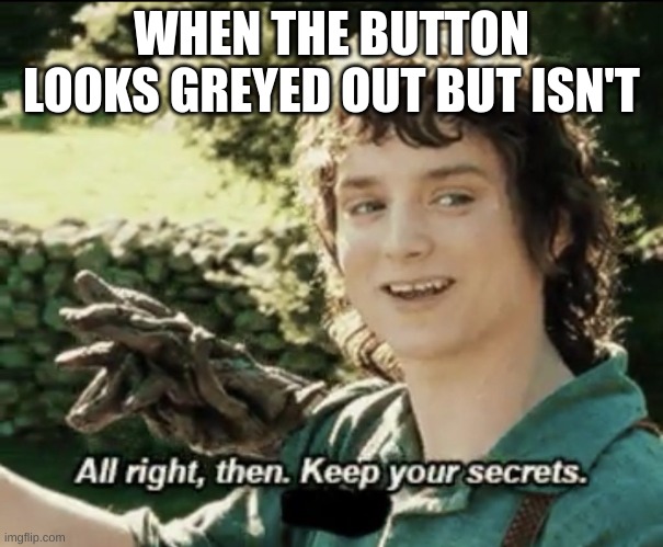 WHEN THE BUTTON LOOKS GREYED OUT BUT ISN'T | image tagged in deez nuts | made w/ Imgflip meme maker