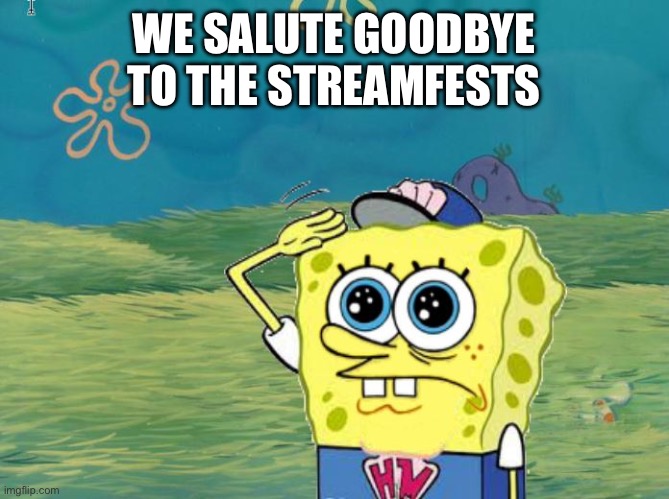 *salute* | WE SALUTE GOODBYE TO THE STREAMFESTS | image tagged in spongebob salute,splatoon | made w/ Imgflip meme maker