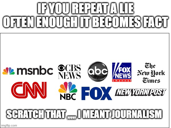 Mainstream Media | IF YOU REPEAT A LIE OFTEN ENOUGH IT BECOMES FACT; SCRATCH THAT ,,,,, I MEANT JOURNALISM | image tagged in memes,media,lie,lying,lyres | made w/ Imgflip meme maker