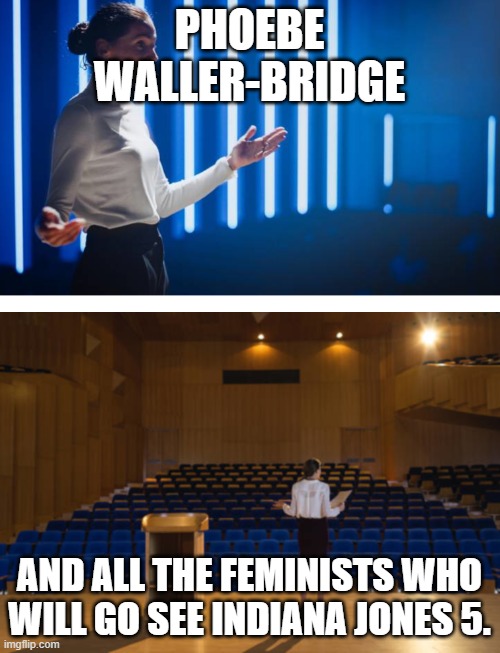 Audience for Indiana Jones 5. | PHOEBE WALLER-BRIDGE; AND ALL THE FEMINISTS WHO WILL GO SEE INDIANA JONES 5. | image tagged in empty audience,indiana jones,indy 5,phoebe waller bridge,memes,funny | made w/ Imgflip meme maker