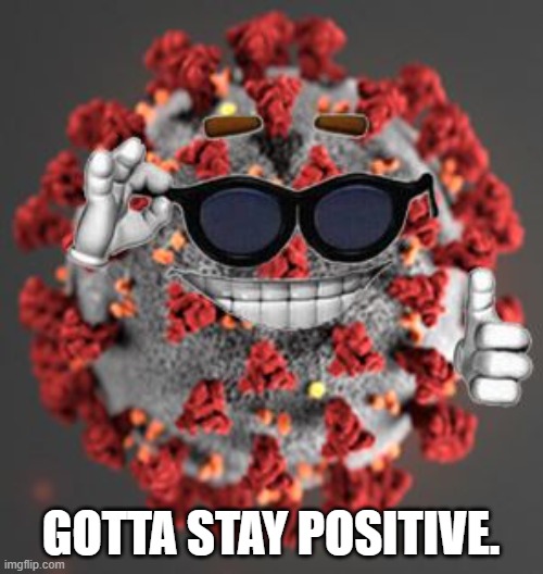 Coronavirus | GOTTA STAY POSITIVE. | image tagged in coronavirus | made w/ Imgflip meme maker