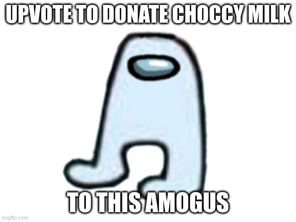 UPVOTE TO DONATE CHOCCY MILK; TO THIS AMOGUS | image tagged in amogus,amogus sussy,sus,choccy milk,if you read this tag you are cursed | made w/ Imgflip meme maker