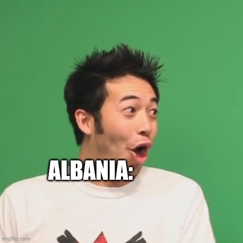 OH MA GOD | ALBANIA: | image tagged in pogchamp | made w/ Imgflip meme maker
