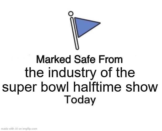 Marked Safe From | the industry of the super bowl halftime show | image tagged in memes,marked safe from,ai meme | made w/ Imgflip meme maker