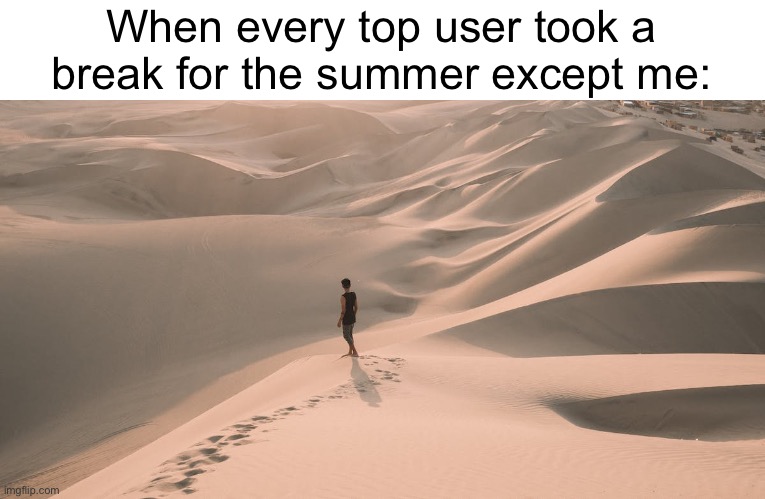 This isn’t true but uh I hope it’s funny (#1,332) | When every top user took a break for the summer except me: | image tagged in top users,summer,break,imgflip,alone,memes | made w/ Imgflip meme maker