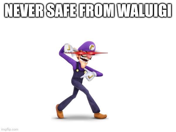 OH HELL NO | NEVER SAFE FROM WALUIGI | image tagged in funny,fun,spooky | made w/ Imgflip meme maker
