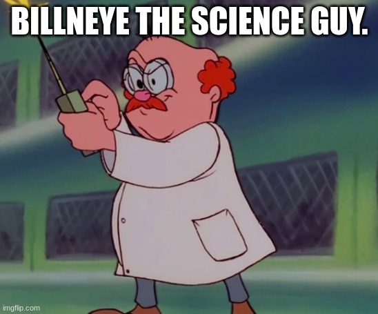 Billneye The Science Guy. | BILLNEYE THE SCIENCE GUY. | image tagged in science | made w/ Imgflip meme maker