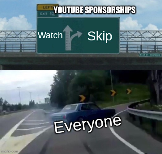Seriously, who does not skip past the sponsors? | YOUTUBE SPONSORSHIPS; Watch; Skip; Everyone | image tagged in memes,left exit 12 off ramp | made w/ Imgflip meme maker