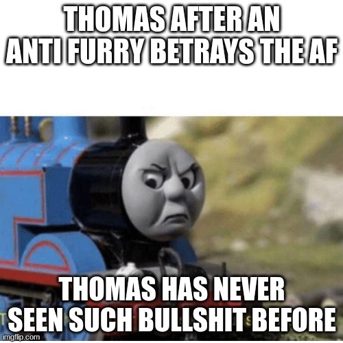 Thomas | THOMAS AFTER AN ANTI FURRY BETRAYS THE AF; THOMAS HAS NEVER SEEN SUCH BULLSHIT BEFORE | image tagged in thomas has never seen such bullshit before,anti furry,memes | made w/ Imgflip meme maker