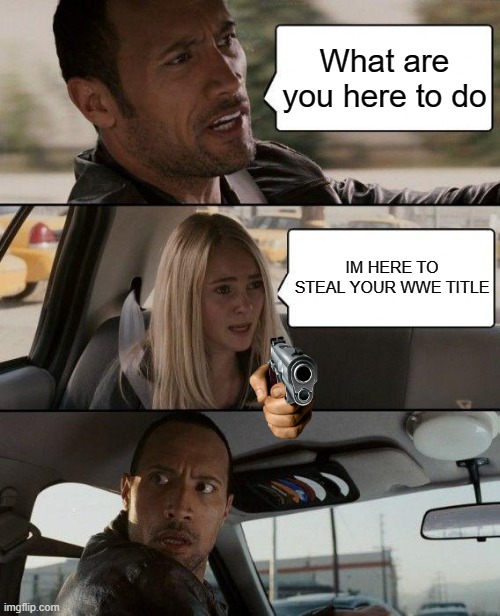 The Rock Driving Meme | What are you here to do; IM HERE TO STEAL YOUR WWE TITLE | image tagged in memes,the rock driving | made w/ Imgflip meme maker