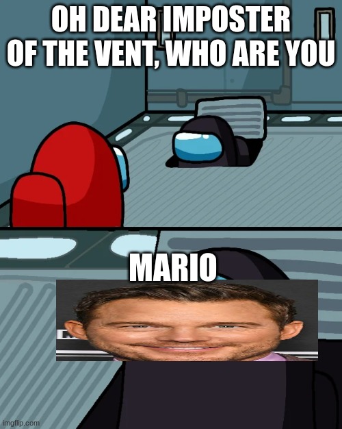 impostor of the vent | OH DEAR IMPOSTER OF THE VENT, WHO ARE YOU; MARIO | image tagged in impostor of the vent | made w/ Imgflip meme maker