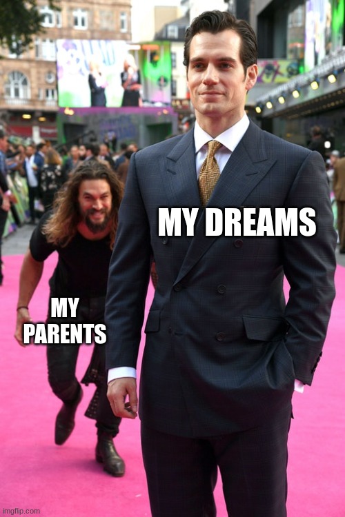 To the Doctor's office you go | MY DREAMS; MY PARENTS | image tagged in jason momoa henry cavill meme | made w/ Imgflip meme maker