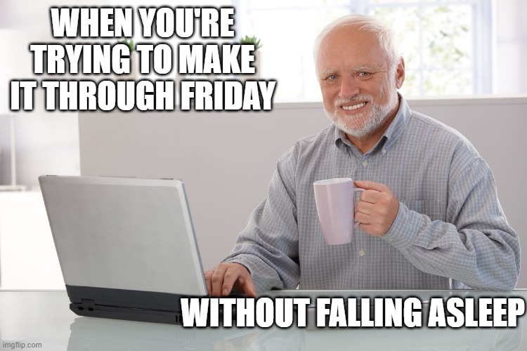 Hide the pain Harold (large) | WHEN YOU'RE TRYING TO MAKE IT THROUGH FRIDAY; WITHOUT FALLING ASLEEP | image tagged in hide the pain harold large,friday,asleep | made w/ Imgflip meme maker