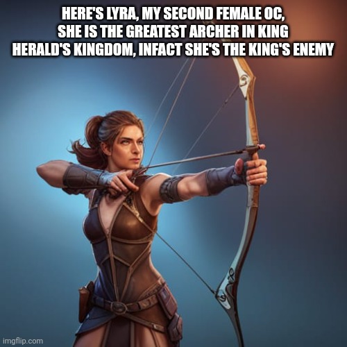 I am surprised on how well this ai image came out | HERE'S LYRA, MY SECOND FEMALE OC, SHE IS THE GREATEST ARCHER IN KING HERALD'S KINGDOM, INFACT SHE'S THE KING'S ENEMY | made w/ Imgflip meme maker