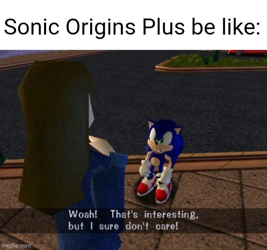 Sonic Origins Plus be like meme | Sonic Origins Plus be like: | image tagged in woah that's interesting but i sure dont care,sonic the hedgehog,memes | made w/ Imgflip meme maker