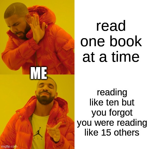 Drake Hotline Bling | read one book at a time; ME; reading like ten but you forgot you were reading like 15 others | image tagged in memes,drake hotline bling | made w/ Imgflip meme maker