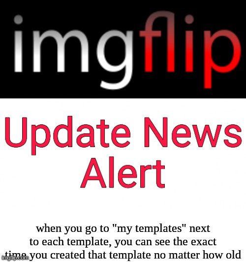 Imgflip Update News Alert | when you go to "my templates" next to each template, you can see the exact time you created that template no matter how old | image tagged in imgflip update news alert | made w/ Imgflip meme maker