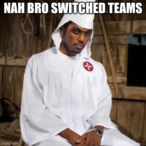 He is Grand Wizard Man | NAH BRO SWITCHED TEAMS | image tagged in black kkk | made w/ Imgflip meme maker