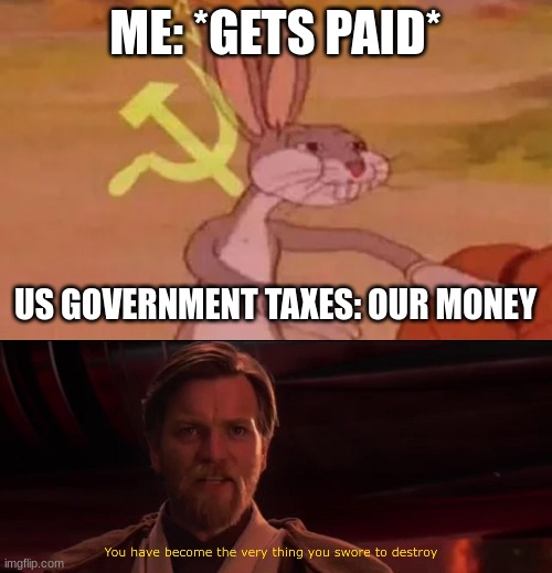 Taxes | ME: *GETS PAID*; US GOVERNMENT TAXES: OUR MONEY | image tagged in bugs bunny communist,you have become the very thing you swore to destroy | made w/ Imgflip meme maker