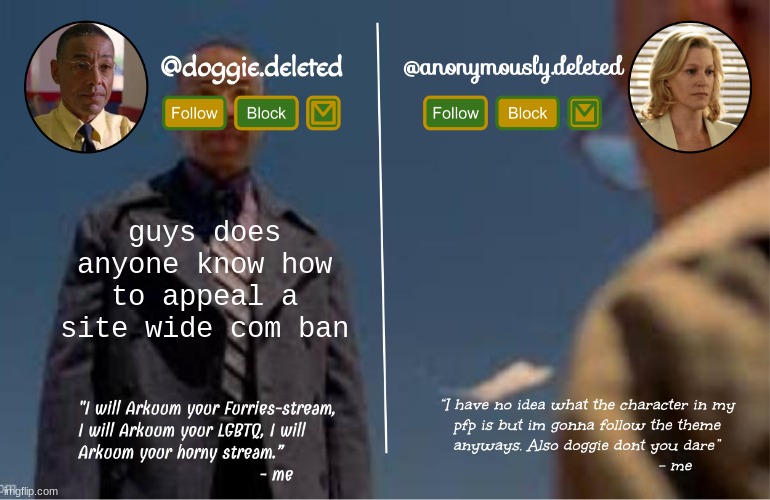 doggie and del shared template | guys does anyone know how to appeal a site wide com ban | image tagged in doggie and del shared template | made w/ Imgflip meme maker
