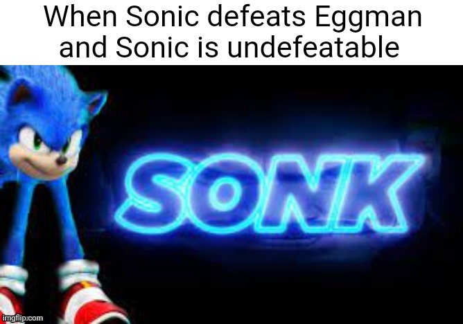 sonk | When Sonic defeats Eggman and Sonic is undefeatable | image tagged in sonk,meme man,sonic the hedgehog,memes | made w/ Imgflip meme maker