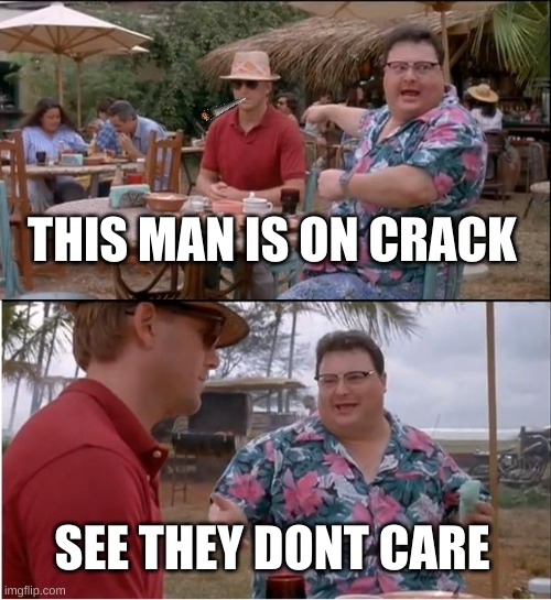Nobody Cares | THIS MAN IS ON CRACK; SEE THEY DONT CARE | image tagged in memes,see nobody cares | made w/ Imgflip meme maker
