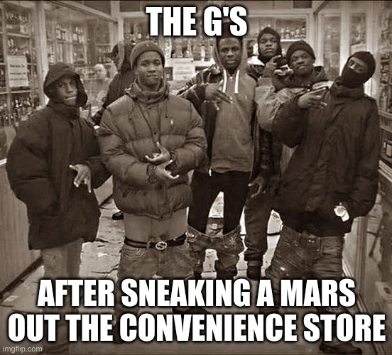 Negative Devious Licks | THE G'S; AFTER SNEAKING A MARS OUT THE CONVENIENCE STORE | image tagged in all my homies hate,funny,funny memes,fun | made w/ Imgflip meme maker
