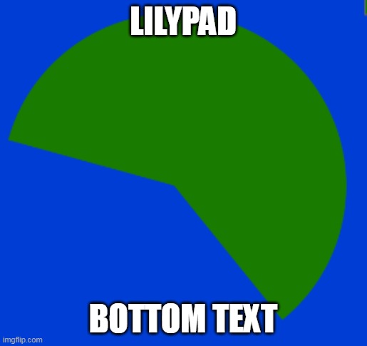 PadLily | LILYPAD BOTTOM TEXT | image tagged in padlily | made w/ Imgflip meme maker