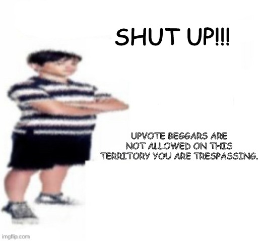 Greg Heffley | SHUT UP!!! UPVOTE BEGGARS ARE NOT ALLOWED ON THIS TERRITORY YOU ARE TRESPASSING. | image tagged in greg heffley | made w/ Imgflip meme maker