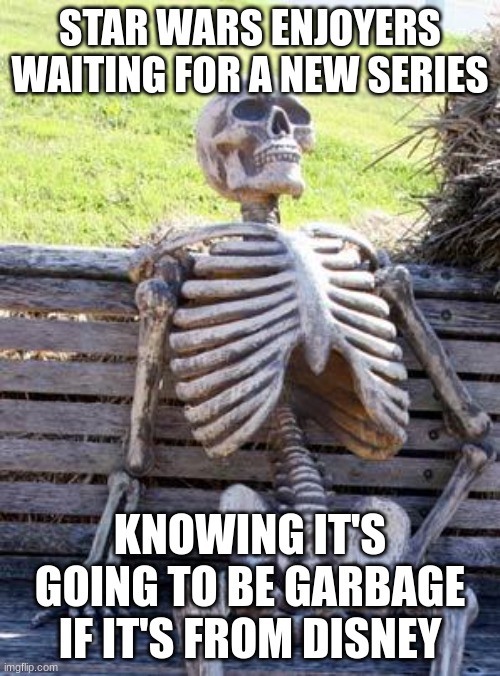Waiting Skeleton Meme | STAR WARS ENJOYERS WAITING FOR A NEW SERIES; KNOWING IT'S GOING TO BE GARBAGE IF IT'S FROM DISNEY | image tagged in memes,waiting skeleton | made w/ Imgflip meme maker