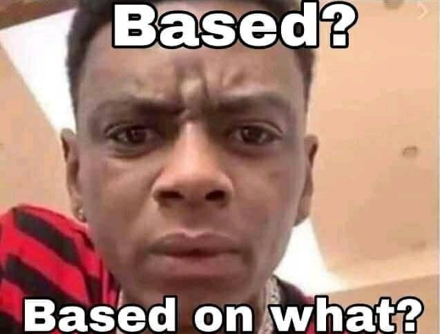 Based on what? | image tagged in based on what | made w/ Imgflip meme maker