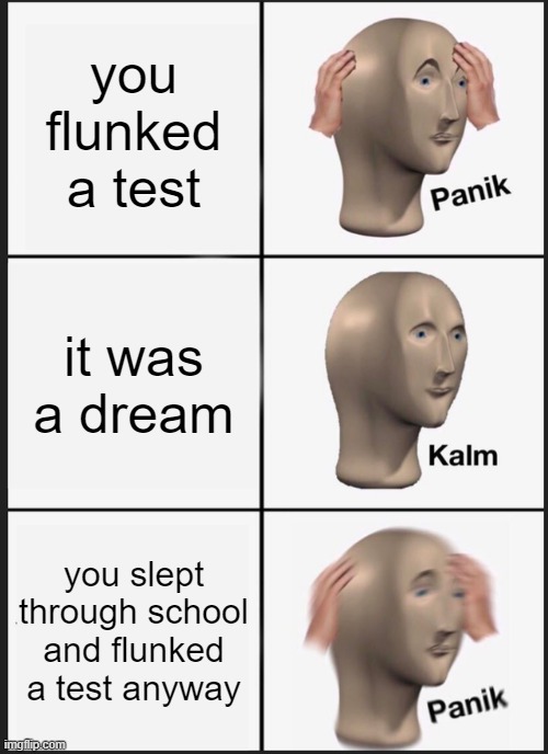 oh no | you flunked a test; it was a dream; you slept through school and flunked a test anyway | image tagged in memes,panik kalm panik | made w/ Imgflip meme maker