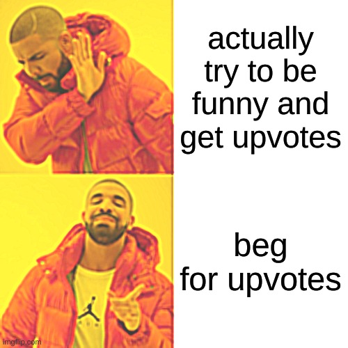 Drake Hotline Bling | actually try to be funny and get upvotes; beg for upvotes | image tagged in memes,drake hotline bling | made w/ Imgflip meme maker