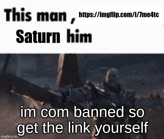 https://imgflip.com/i/7me4tc | https://imgflip.com/i/7me4tc; Saturn; im com banned so get the link yourself | image tagged in this man _____ him | made w/ Imgflip meme maker