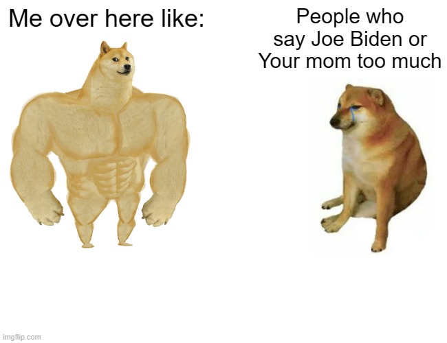Buff Doge vs. Cheems | Me over here like:; People who say Joe Biden or Your mom too much | image tagged in memes,buff doge vs cheems | made w/ Imgflip meme maker