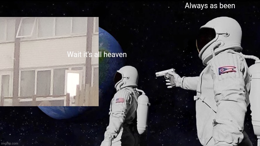 Apparently my neighbours house turned into heaven | Always as been; Wait it's all heaven | image tagged in memes,always has been | made w/ Imgflip meme maker