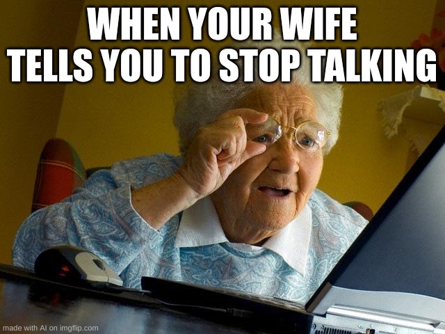 Grandma Finds The Internet | WHEN YOUR WIFE TELLS YOU TO STOP TALKING | image tagged in memes,grandma finds the internet | made w/ Imgflip meme maker