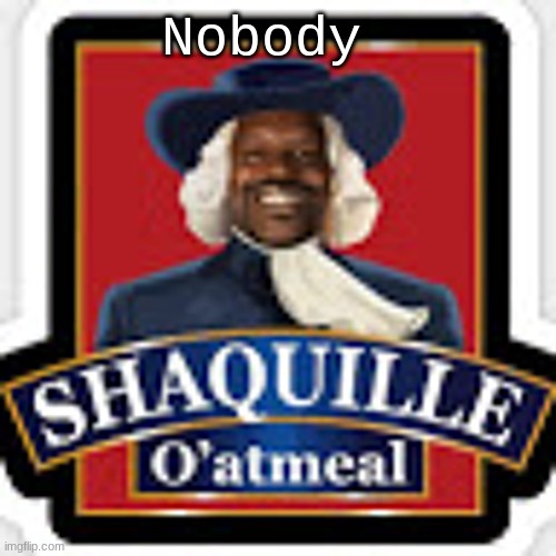 Soundcloud is wack | Nobody | image tagged in shaq,soundcloud,stupid,shaquille o'neil | made w/ Imgflip meme maker