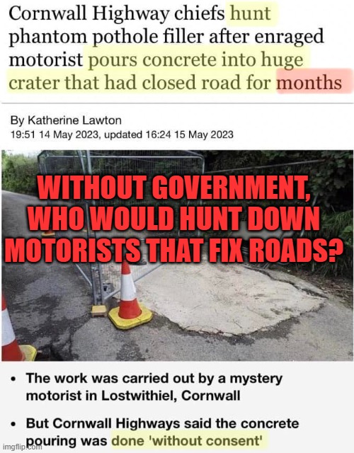 Image from FB Group "Definitely Not Commie Gibberish of the Day" | WITHOUT GOVERNMENT, WHO WOULD HUNT DOWN MOTORISTS THAT FIX ROADS? | image tagged in muh roads,government,statism | made w/ Imgflip meme maker