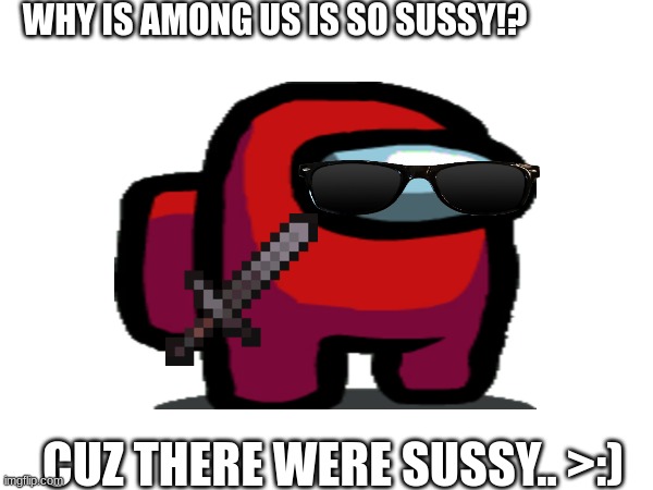 WHY IS AMONG US IS SO SUSSY!? CUZ THERE WERE SUSSY.. >:) | made w/ Imgflip meme maker