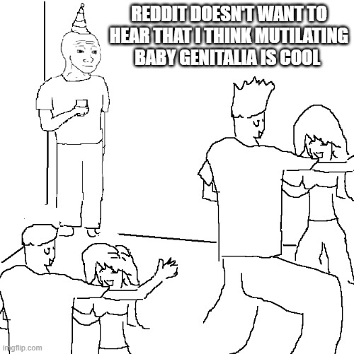 They don't know | REDDIT DOESN'T WANT TO HEAR THAT I THINK MUTILATING BABY GENITALIA IS COOL | image tagged in they don't know | made w/ Imgflip meme maker