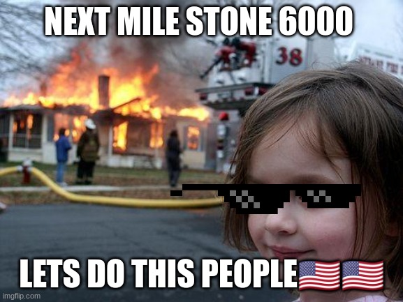 ??thank you | NEXT MILE STONE 6000; LETS DO THIS PEOPLE🇺🇸🇺🇸 | image tagged in memes,disaster girl | made w/ Imgflip meme maker