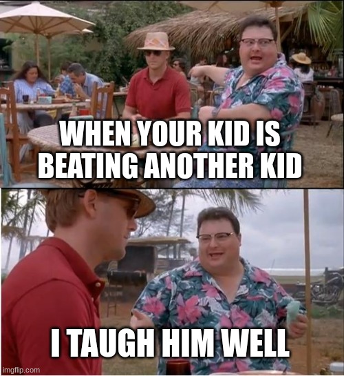 kids | WHEN YOUR KID IS BEATING ANOTHER KID; I TAUGH HIM WELL | image tagged in memes,see nobody cares | made w/ Imgflip meme maker